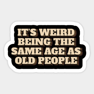 It's Weird Being The Same Age As Old People Sticker